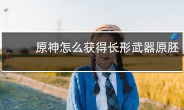 原神怎么获得长形武器原胚