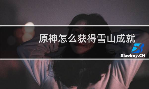 原神怎么获得雪山成就