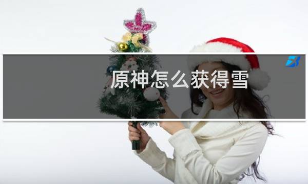 原神怎么获得雪