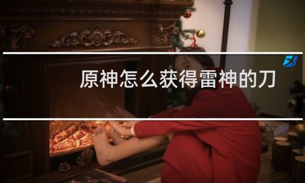 原神怎么获得雷神的刀