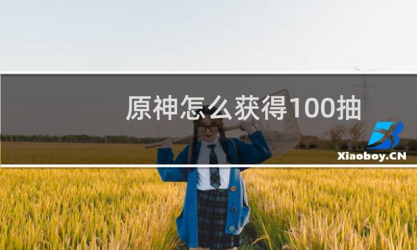 原神怎么获得100抽