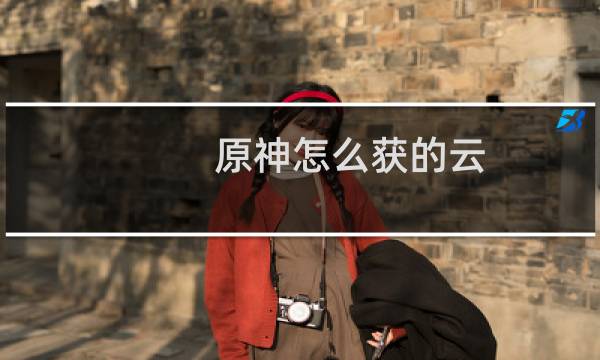 原神怎么获的云