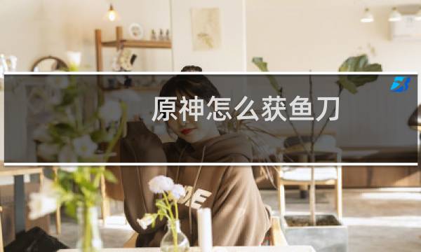 原神怎么获鱼刀
