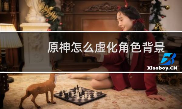原神怎么虚化角色背景