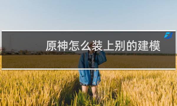 原神怎么装上别的建模