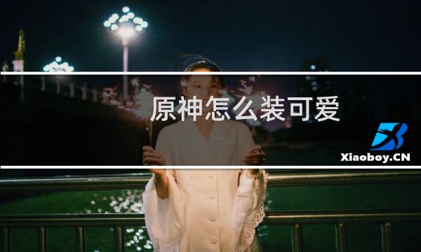 原神怎么装可爱