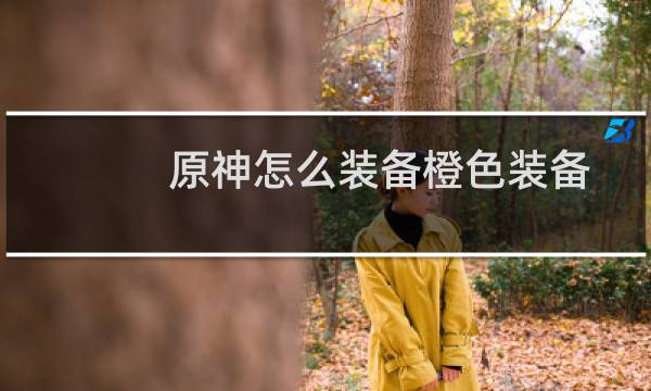 原神怎么装备橙色装备