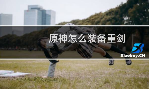 原神怎么装备重剑