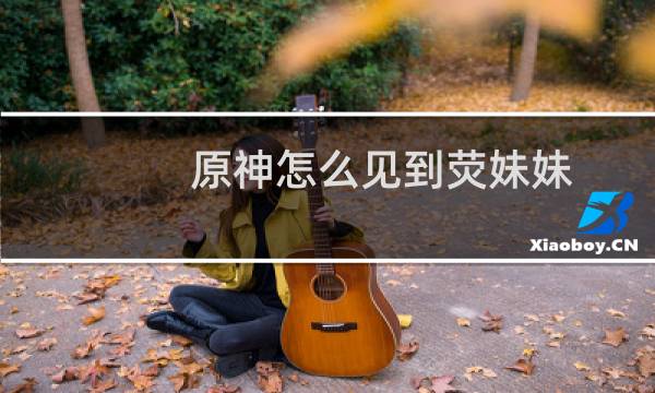 原神怎么见到荧妹妹