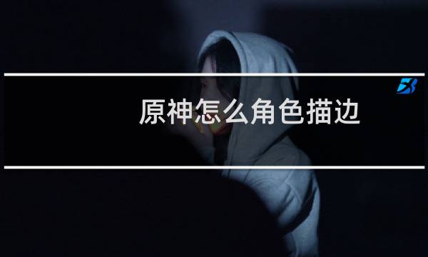 原神怎么角色描边