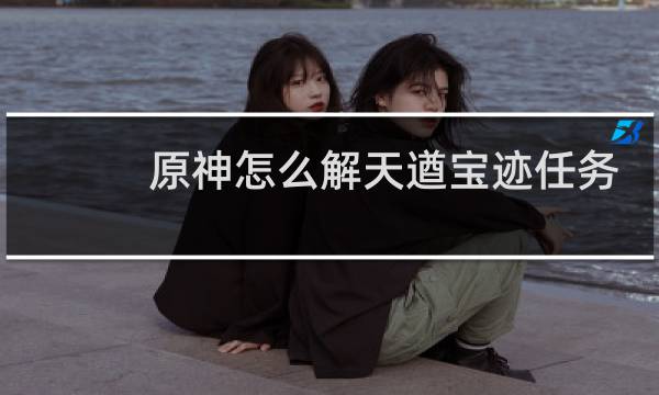 原神怎么解天遒宝迹任务
