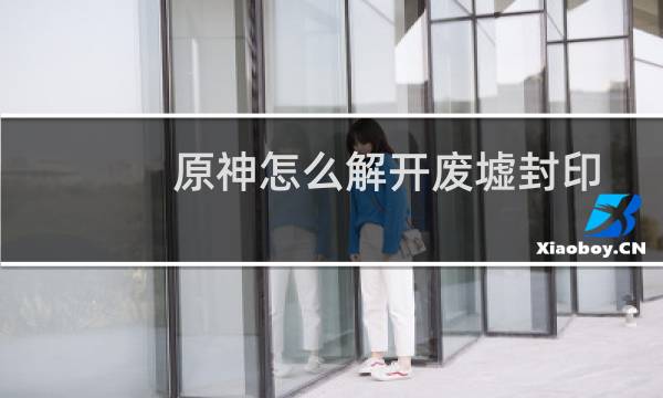 原神怎么解开废墟封印