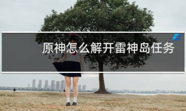 原神怎么解开雷神岛任务