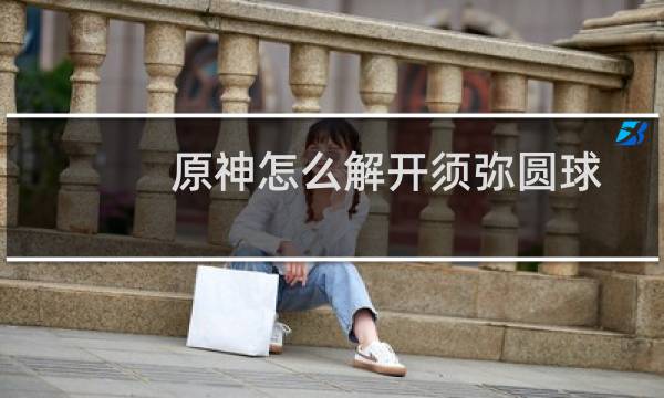 原神怎么解开须弥圆球