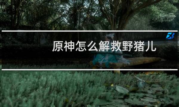 原神怎么解救野猪儿