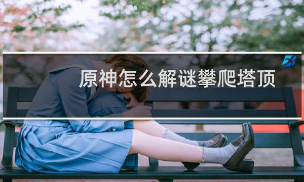 原神怎么解谜攀爬塔顶