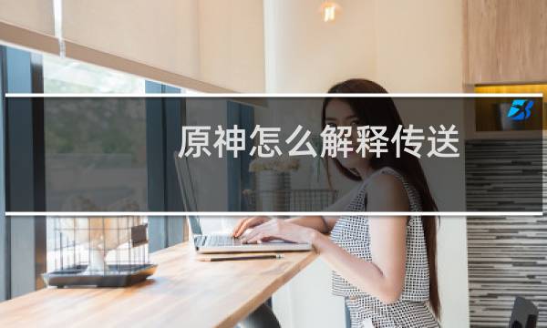 原神怎么解释传送