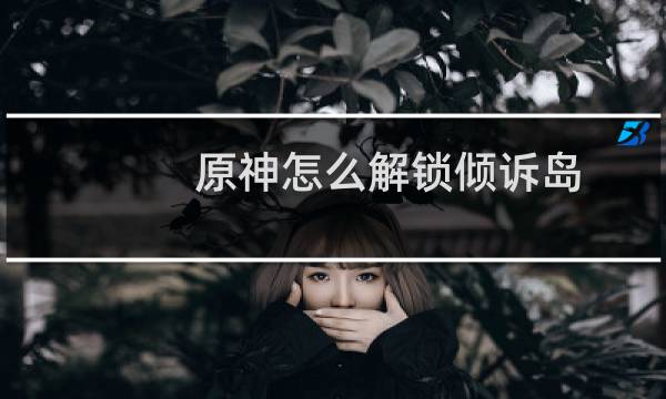 原神怎么解锁倾诉岛