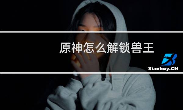 原神怎么解锁兽王