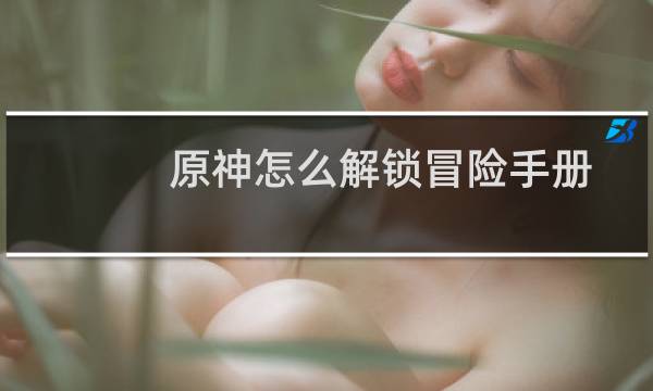 原神怎么解锁冒险手册