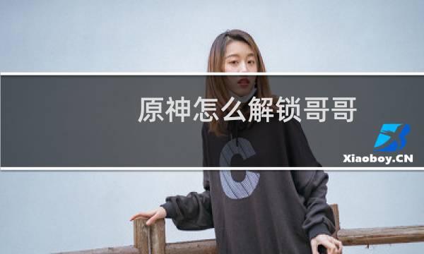 原神怎么解锁哥哥