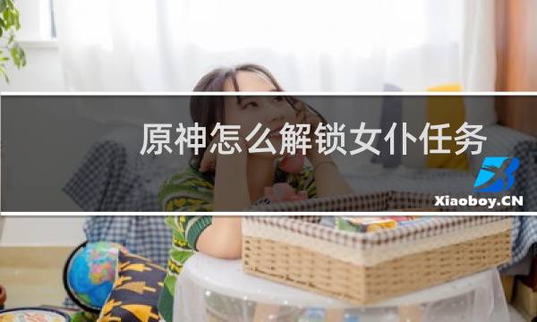 原神怎么解锁女仆任务