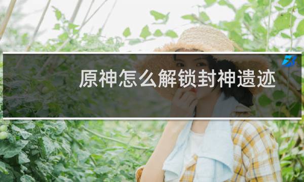 原神怎么解锁封神遗迹