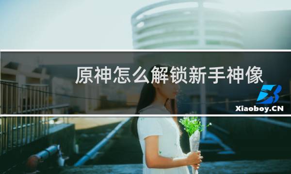 原神怎么解锁新手神像