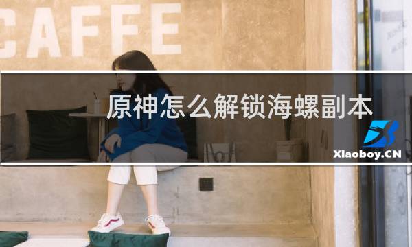 原神怎么解锁海螺副本