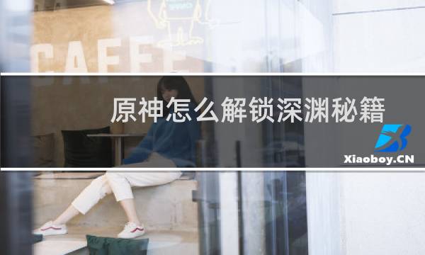 原神怎么解锁深渊秘籍