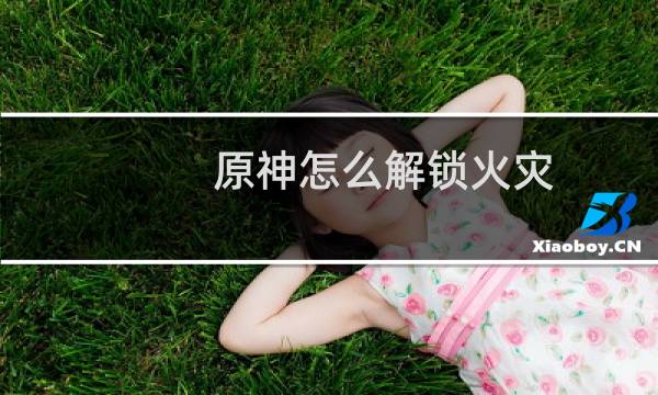 原神怎么解锁火灾