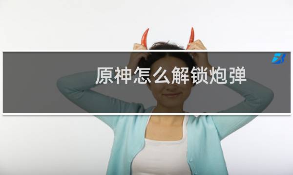 原神怎么解锁炮弹