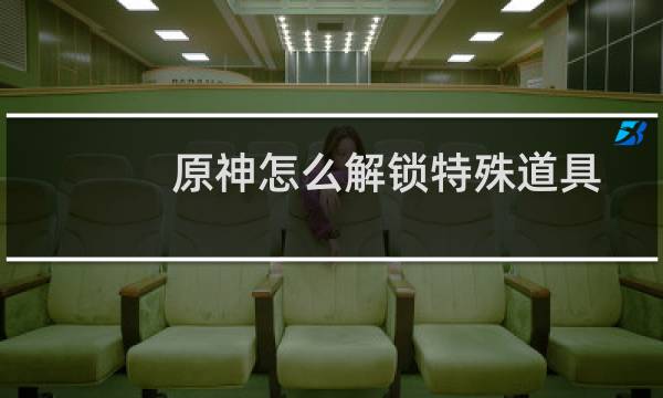原神怎么解锁特殊道具