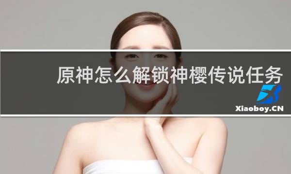 原神怎么解锁神樱传说任务