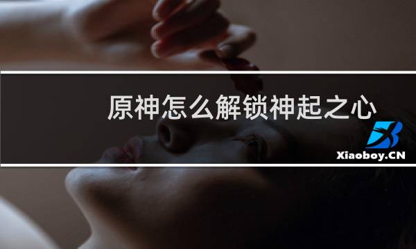 原神怎么解锁神起之心