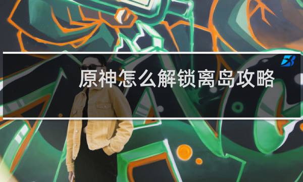原神怎么解锁离岛攻略