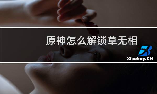 原神怎么解锁草无相