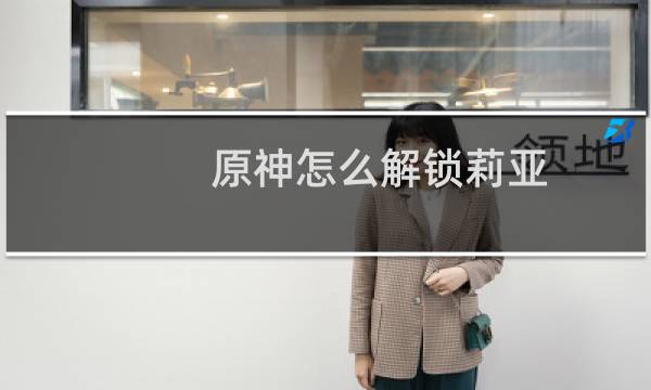 原神怎么解锁莉亚