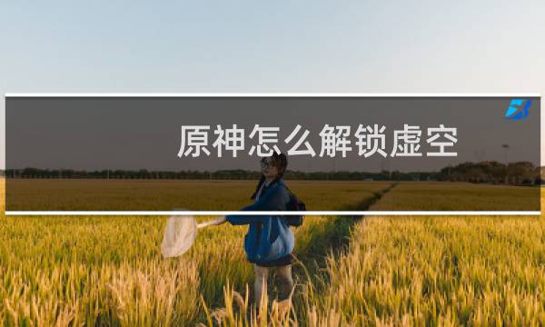 原神怎么解锁虚空