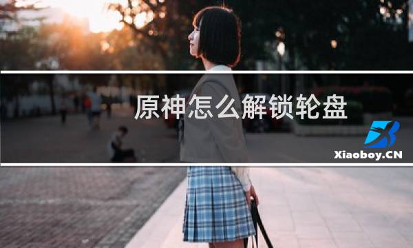 原神怎么解锁轮盘