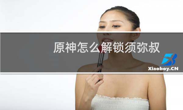 原神怎么解锁须弥叔