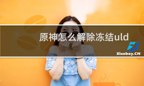 原神怎么解除冻结uld