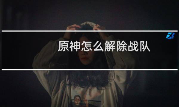 原神怎么解除战队