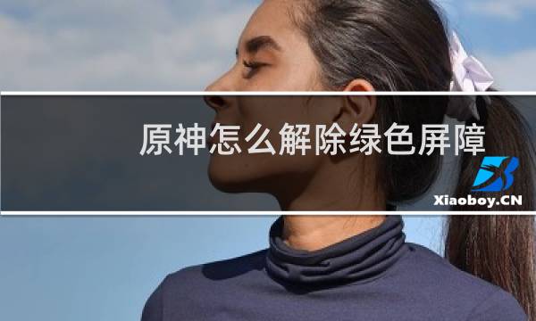 原神怎么解除绿色屏障