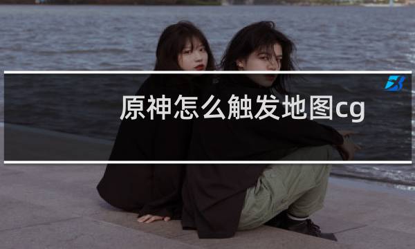 原神怎么触发地图cg