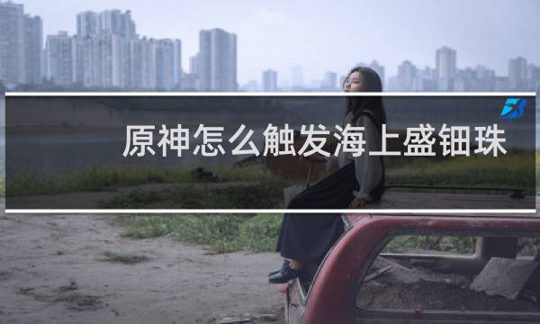 原神怎么触发海上盛钿珠