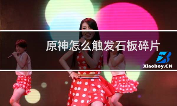 原神怎么触发石板碎片