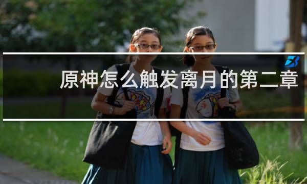 原神怎么触发离月的第二章