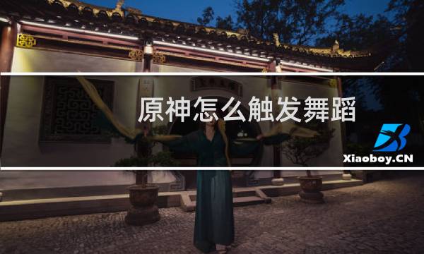 原神怎么触发舞蹈