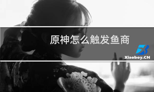 原神怎么触发鱼商